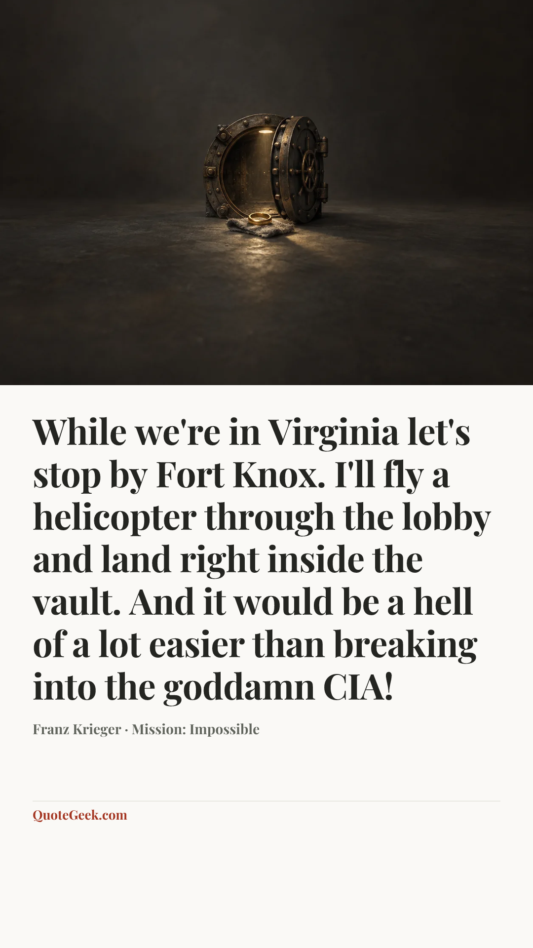 “While we're in Virginia let's stop by Fort Knox. I'll fly a helicopter through the lobby and land right inside the vault. And it would be a hell of a lot easier than breaking into the goddamn CIA!” — Franz Krieger · Mission: Impossible. Illustrated QuoteGeek card.