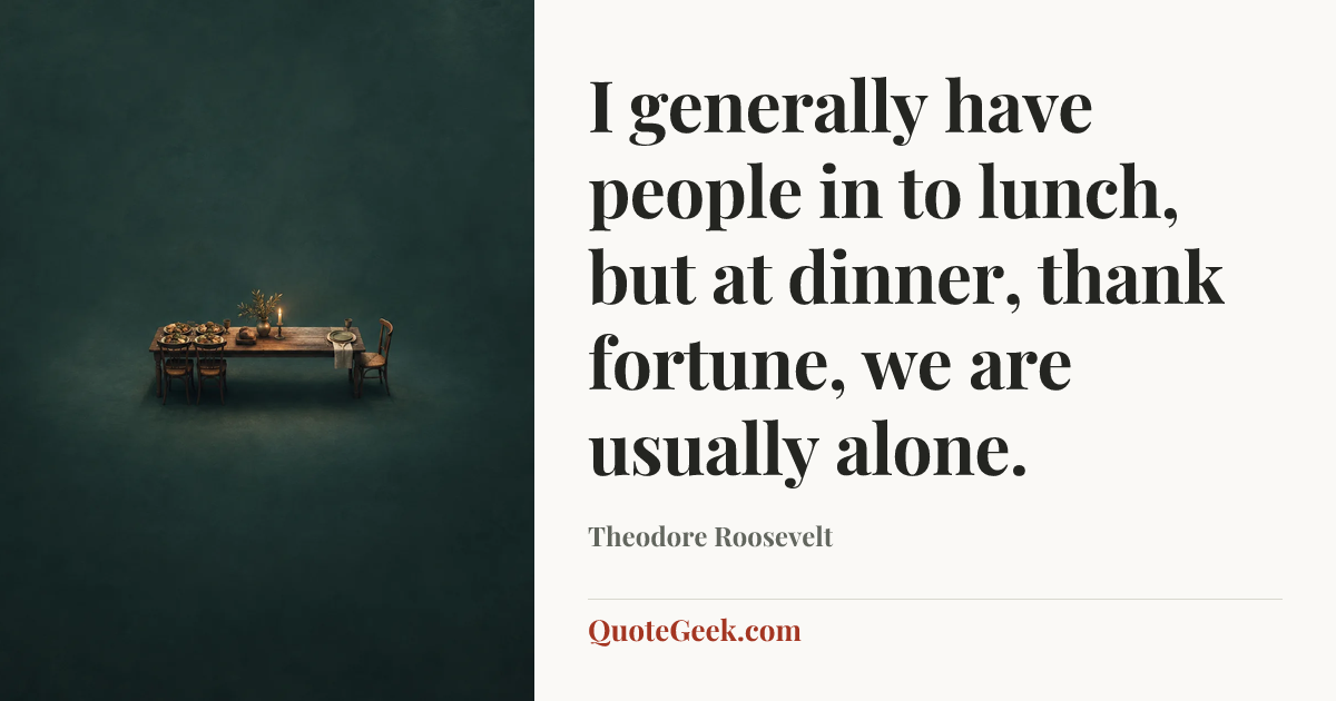 “I generally have people in to lunch, but at dinner, thank fortune, we are usually alone.” — Theodore Roosevelt. Illustrated QuoteGeek card.