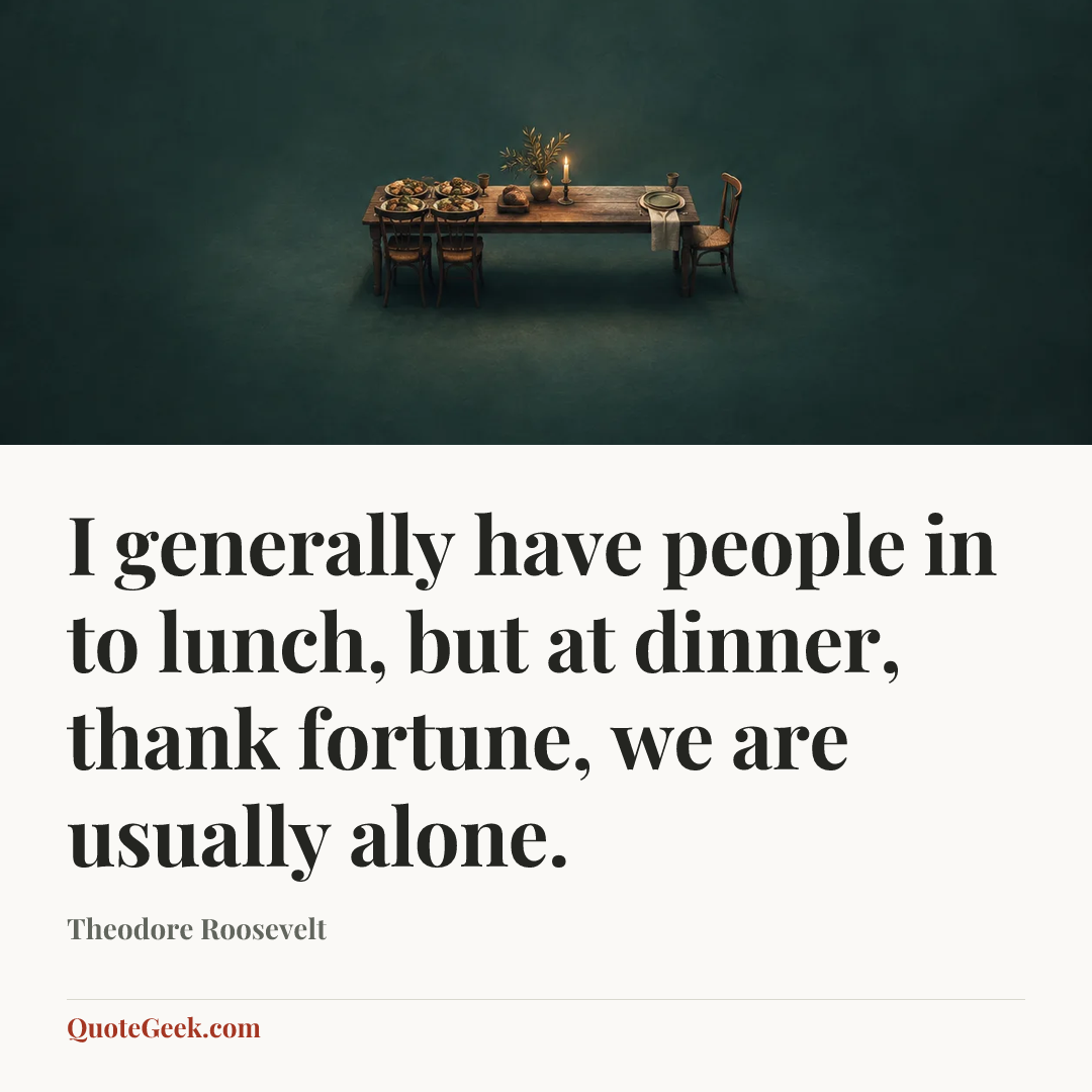 “I generally have people in to lunch, but at dinner, thank fortune, we are usually alone.” — Theodore Roosevelt. Illustrated QuoteGeek card.