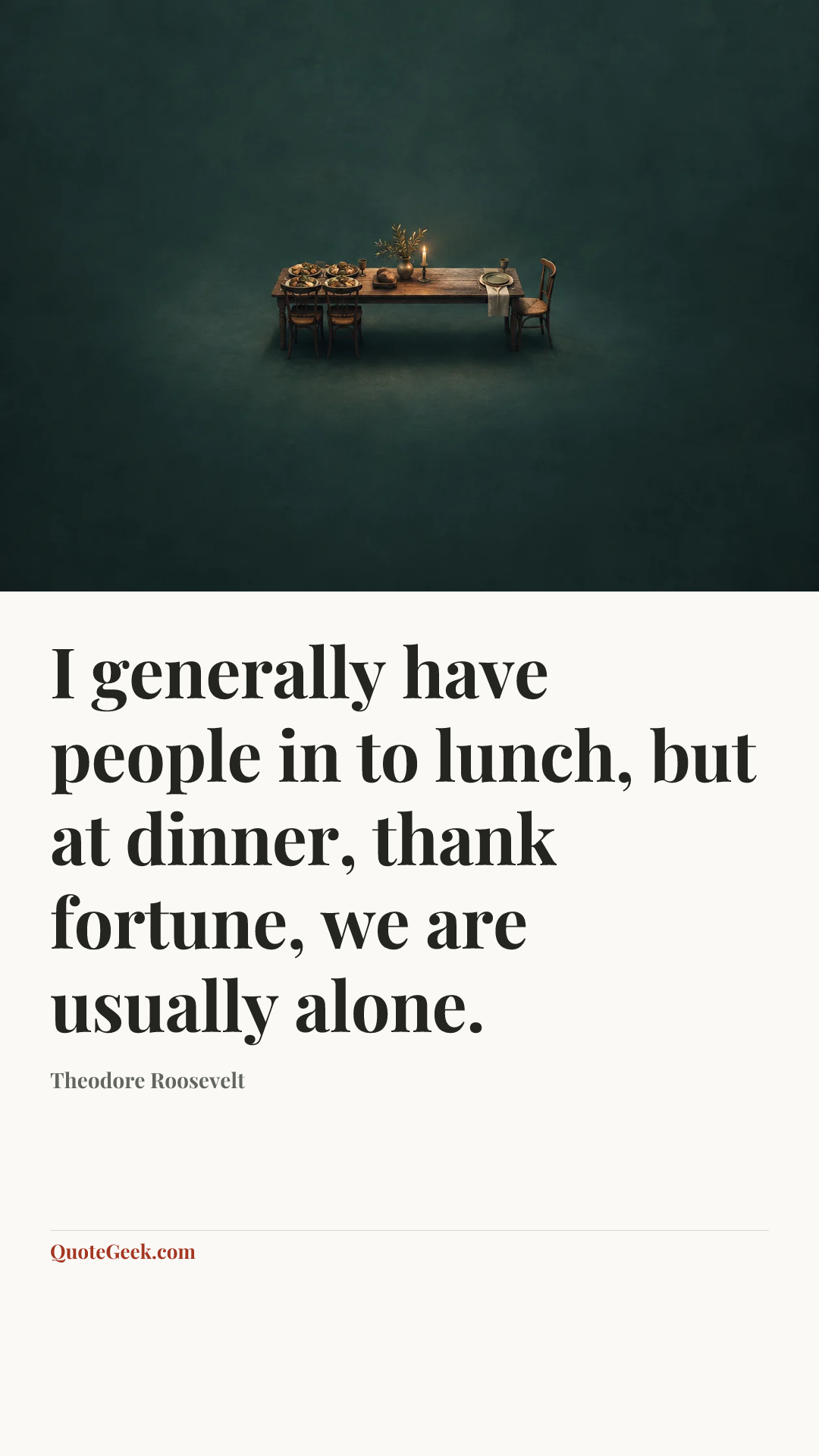 “I generally have people in to lunch, but at dinner, thank fortune, we are usually alone.” — Theodore Roosevelt. Illustrated QuoteGeek card.