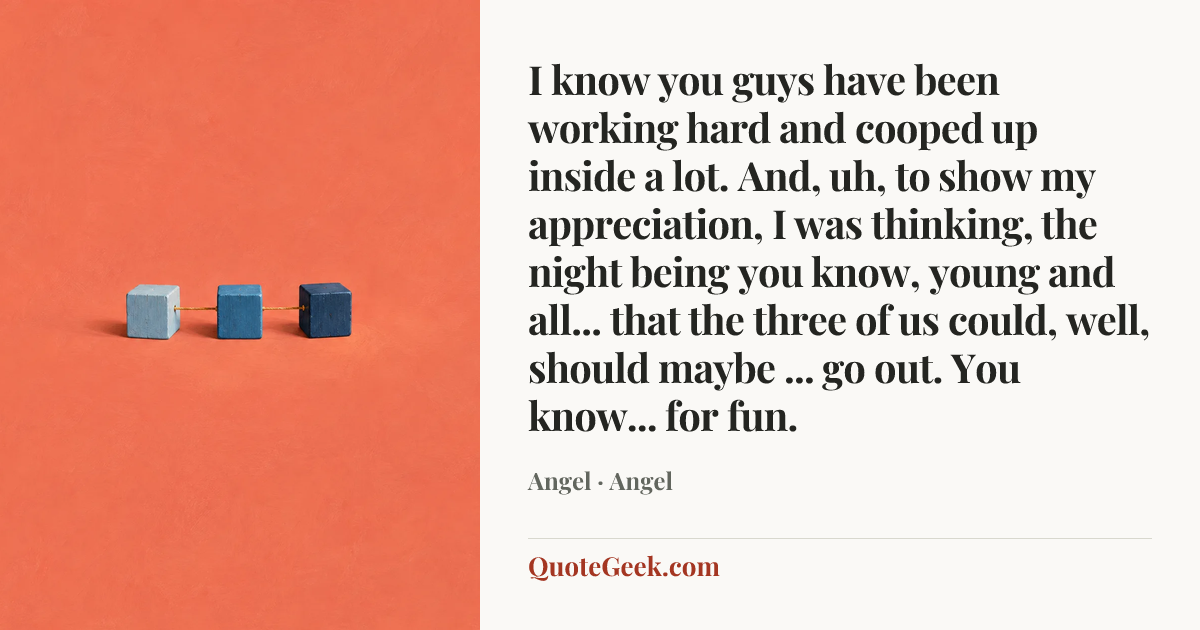 “I know you guys have been working hard and cooped up inside a lot. And, uh, to show my appreciation, I was thinking, the night being you know, young and all... that the three of us could, well, should maybe ... go out. You know... for fun.” — Angel · Angel. Illustrated QuoteGeek card.