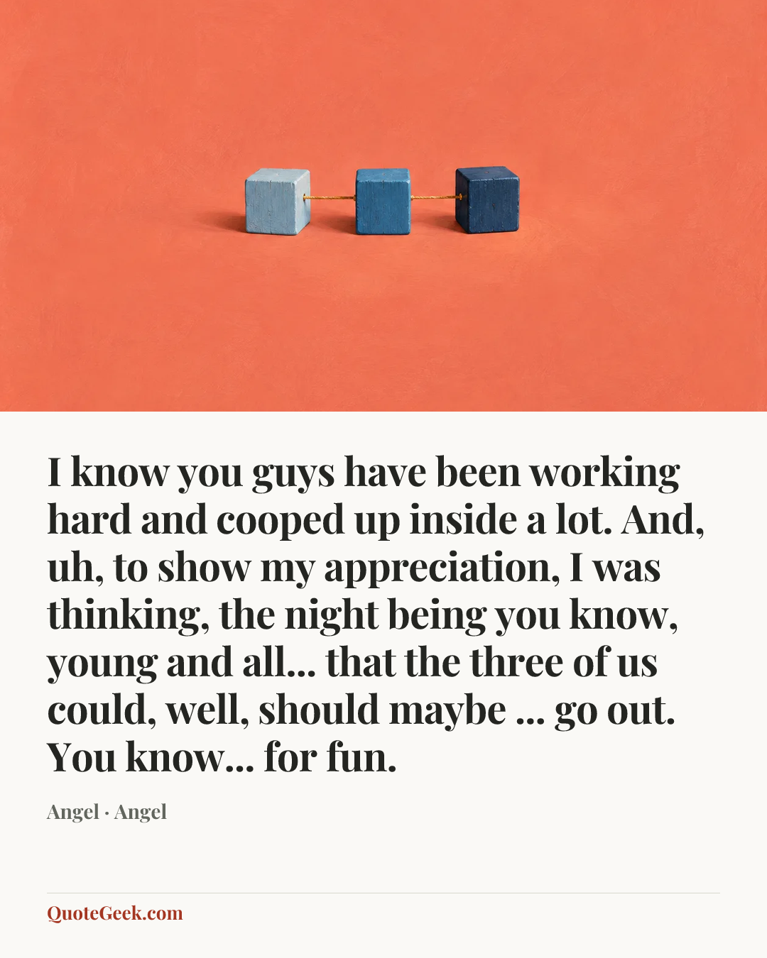 “I know you guys have been working hard and cooped up inside a lot. And, uh, to show my appreciation, I was thinking, the night being you know, young and all... that the three of us could, well, should maybe ... go out. You know... for fun.” — Angel · Angel. Illustrated QuoteGeek card.
