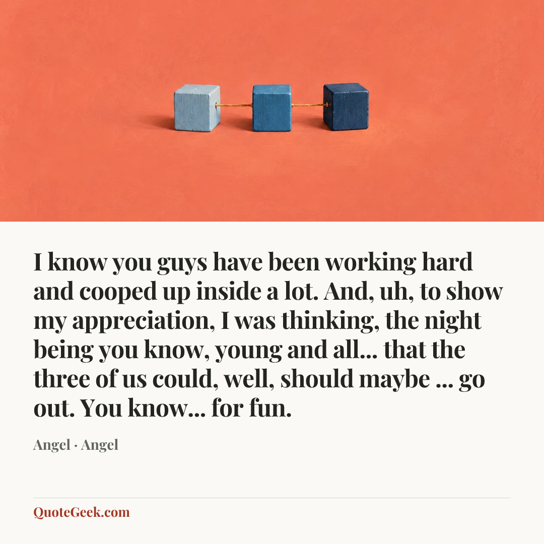 “I know you guys have been working hard and cooped up inside a lot. And, uh, to show my appreciation, I was thinking, the night being you know, young and all... that the three of us could, well, should maybe ... go out. You know... for fun.” — Angel · Angel. Illustrated QuoteGeek card.