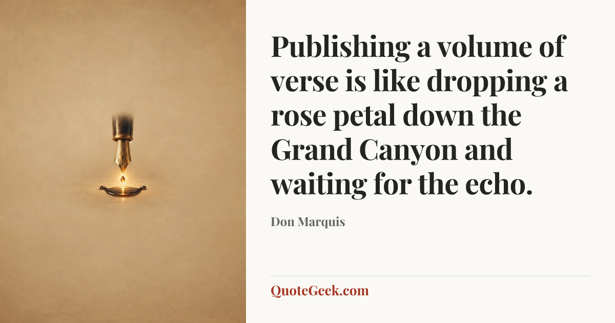 “Publishing a volume of verse is like dropping a rose petal down the Grand Canyon and waiting for the echo.” — Don Marquis. Illustrated QuoteGeek card.