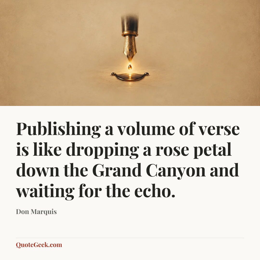 “Publishing a volume of verse is like dropping a rose petal down the Grand Canyon and waiting for the echo.” — Don Marquis. Illustrated QuoteGeek card.