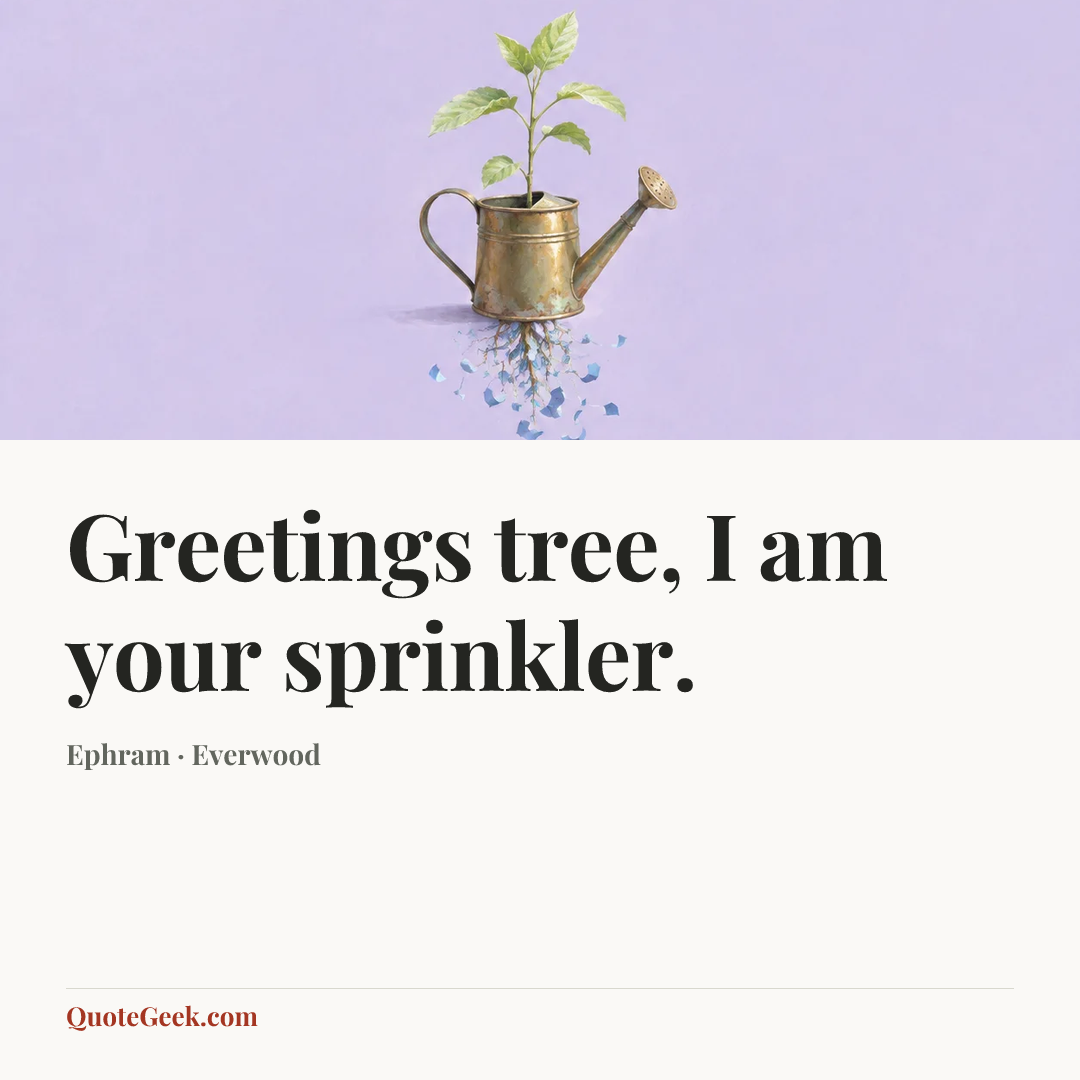 “Greetings tree, I am your sprinkler.” — Ephram · Everwood. Illustrated QuoteGeek card.