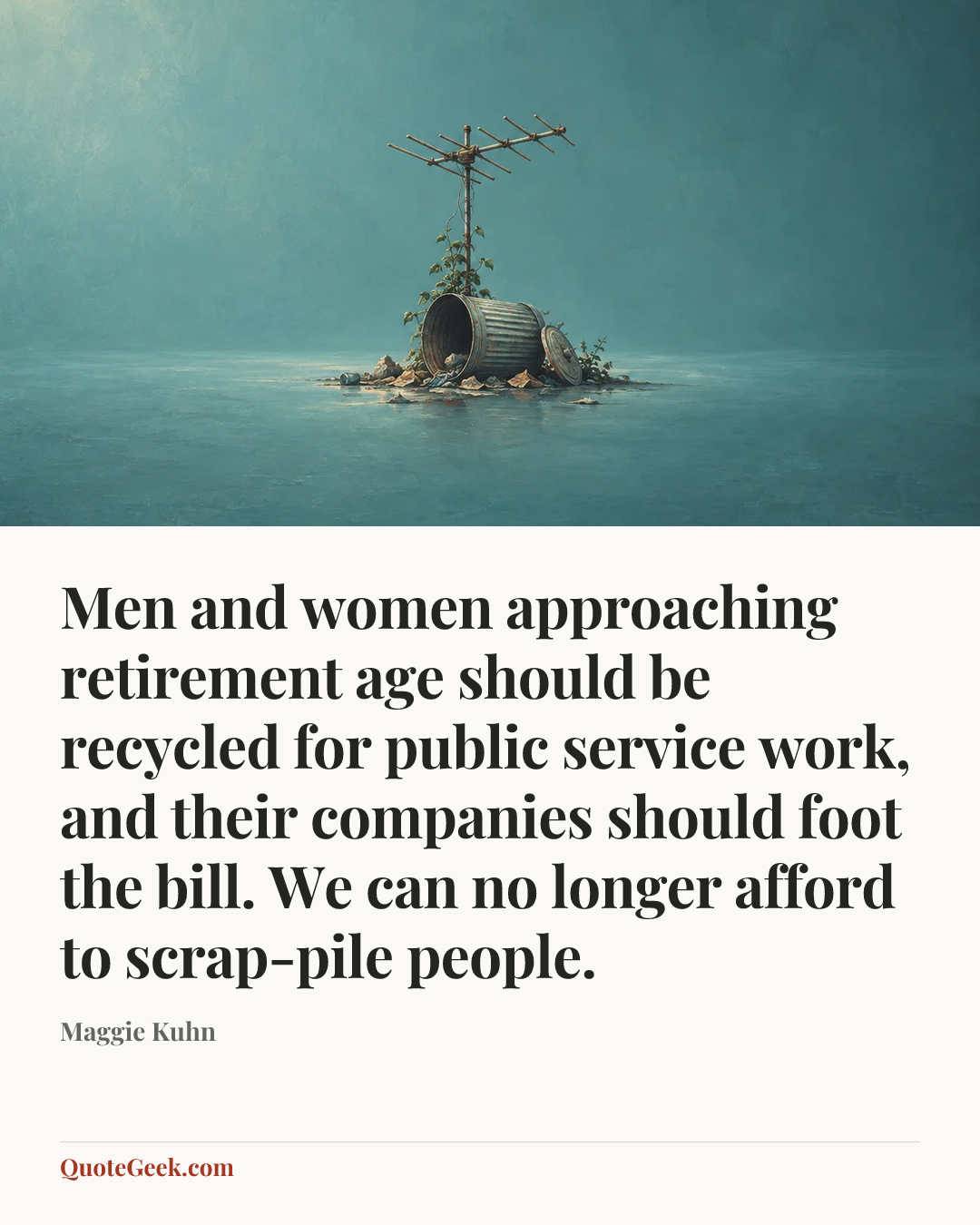 “Men and women approaching retirement age should be recycled for public service work, and their companies should foot the bill. We can no longer afford to scrap-pile people.” — Maggie Kuhn. Illustrated QuoteGeek card.