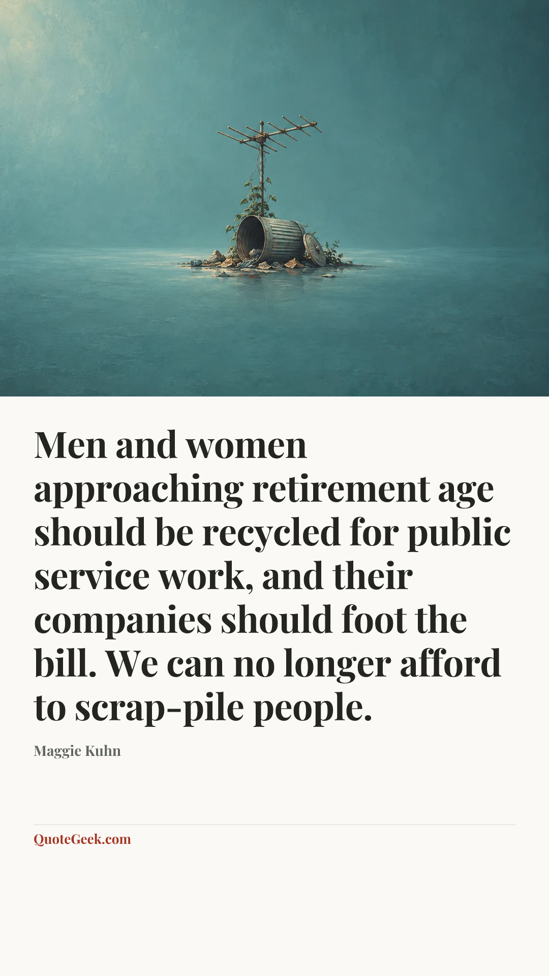 “Men and women approaching retirement age should be recycled for public service work, and their companies should foot the bill. We can no longer afford to scrap-pile people.” — Maggie Kuhn. Illustrated QuoteGeek card.