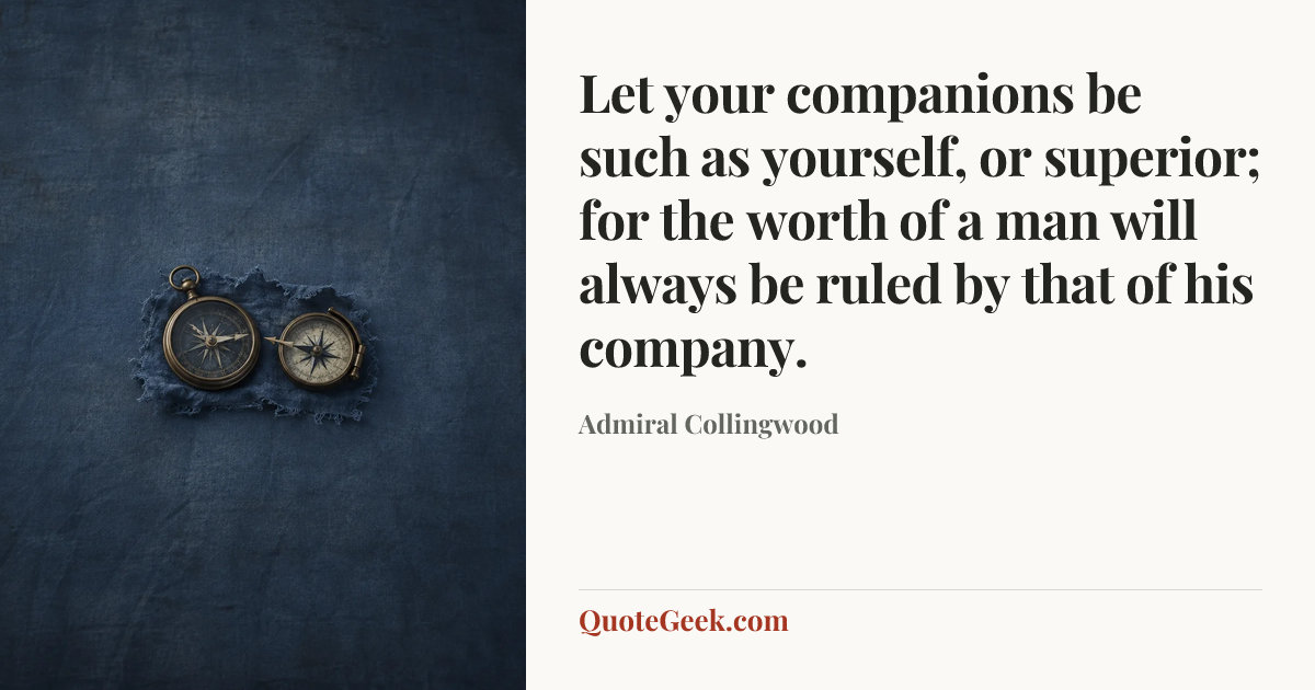 “Let your companions be such as yourself, or superior; for the worth of a man will always be ruled by that of his company.” — Admiral Collingwood. Illustrated QuoteGeek card.