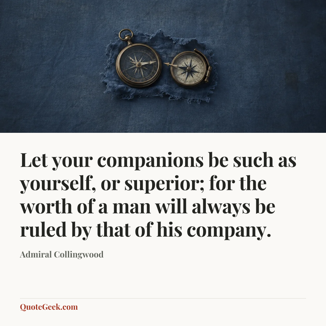 “Let your companions be such as yourself, or superior; for the worth of a man will always be ruled by that of his company.” — Admiral Collingwood. Illustrated QuoteGeek card.
