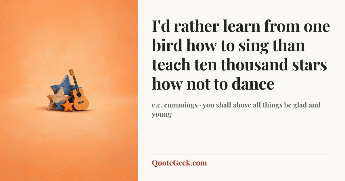 “I'd rather learn from one bird how to sing
than teach ten thousand stars how not to dance” — e.e. cummings · you shall above all things be glad and young. Illustrated QuoteGeek card.