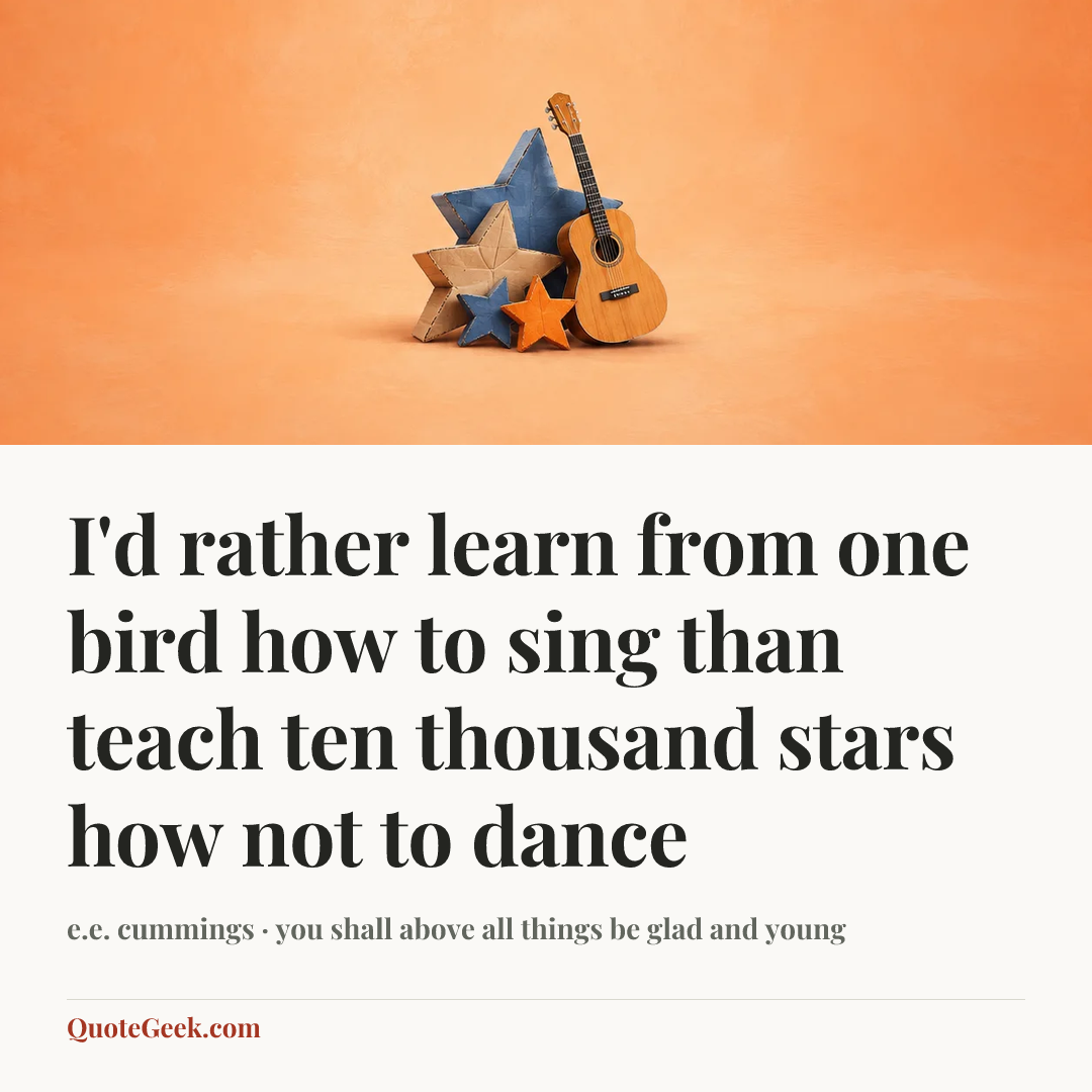 “I'd rather learn from one bird how to sing
than teach ten thousand stars how not to dance” — e.e. cummings · you shall above all things be glad and young. Illustrated QuoteGeek card.