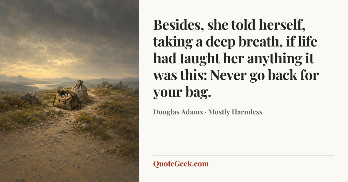 “Besides, she told herself, taking a deep breath, if life had taught her anything it was this: Never go back for your bag.” — Douglas Adams · Mostly Harmless. Illustrated QuoteGeek card.