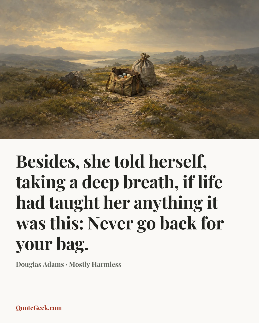 “Besides, she told herself, taking a deep breath, if life had taught her anything it was this: Never go back for your bag.” — Douglas Adams · Mostly Harmless. Illustrated QuoteGeek card.
