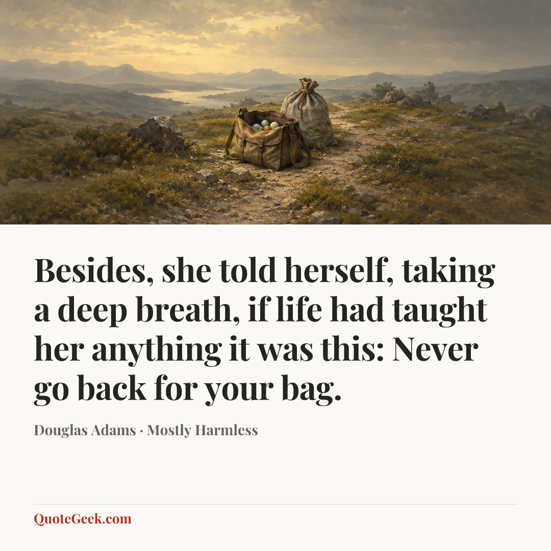 “Besides, she told herself, taking a deep breath, if life had taught her anything it was this: Never go back for your bag.” — Douglas Adams · Mostly Harmless. Illustrated QuoteGeek card.