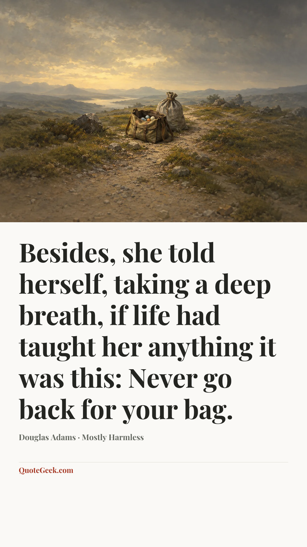 “Besides, she told herself, taking a deep breath, if life had taught her anything it was this: Never go back for your bag.” — Douglas Adams · Mostly Harmless. Illustrated QuoteGeek card.