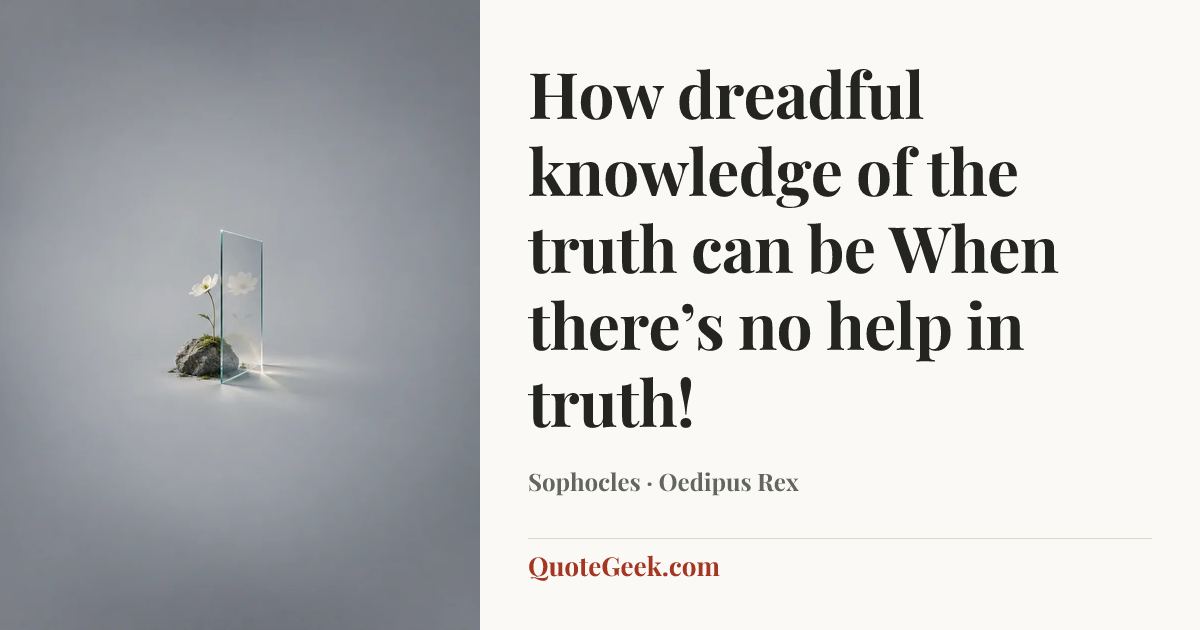 “How dreadful knowledge of the truth can be
When there’s no help in truth!” — Sophocles · Oedipus Rex. Illustrated QuoteGeek card.