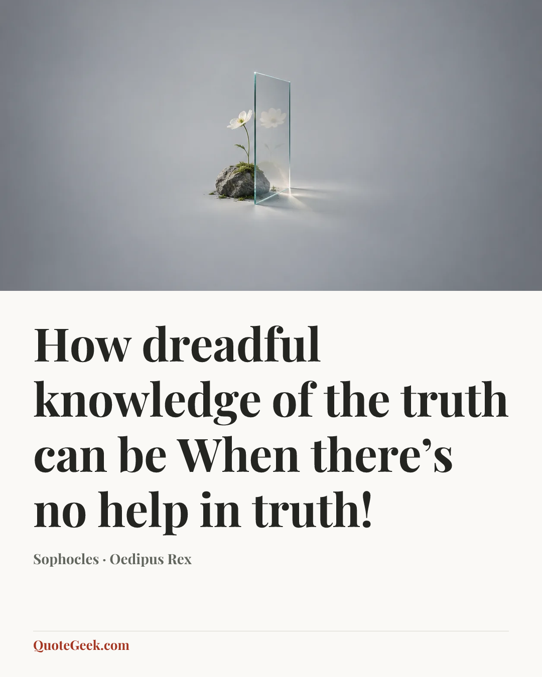 “How dreadful knowledge of the truth can be
When there’s no help in truth!” — Sophocles · Oedipus Rex. Illustrated QuoteGeek card.