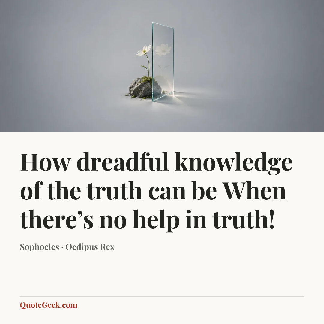 “How dreadful knowledge of the truth can be
When there’s no help in truth!” — Sophocles · Oedipus Rex. Illustrated QuoteGeek card.