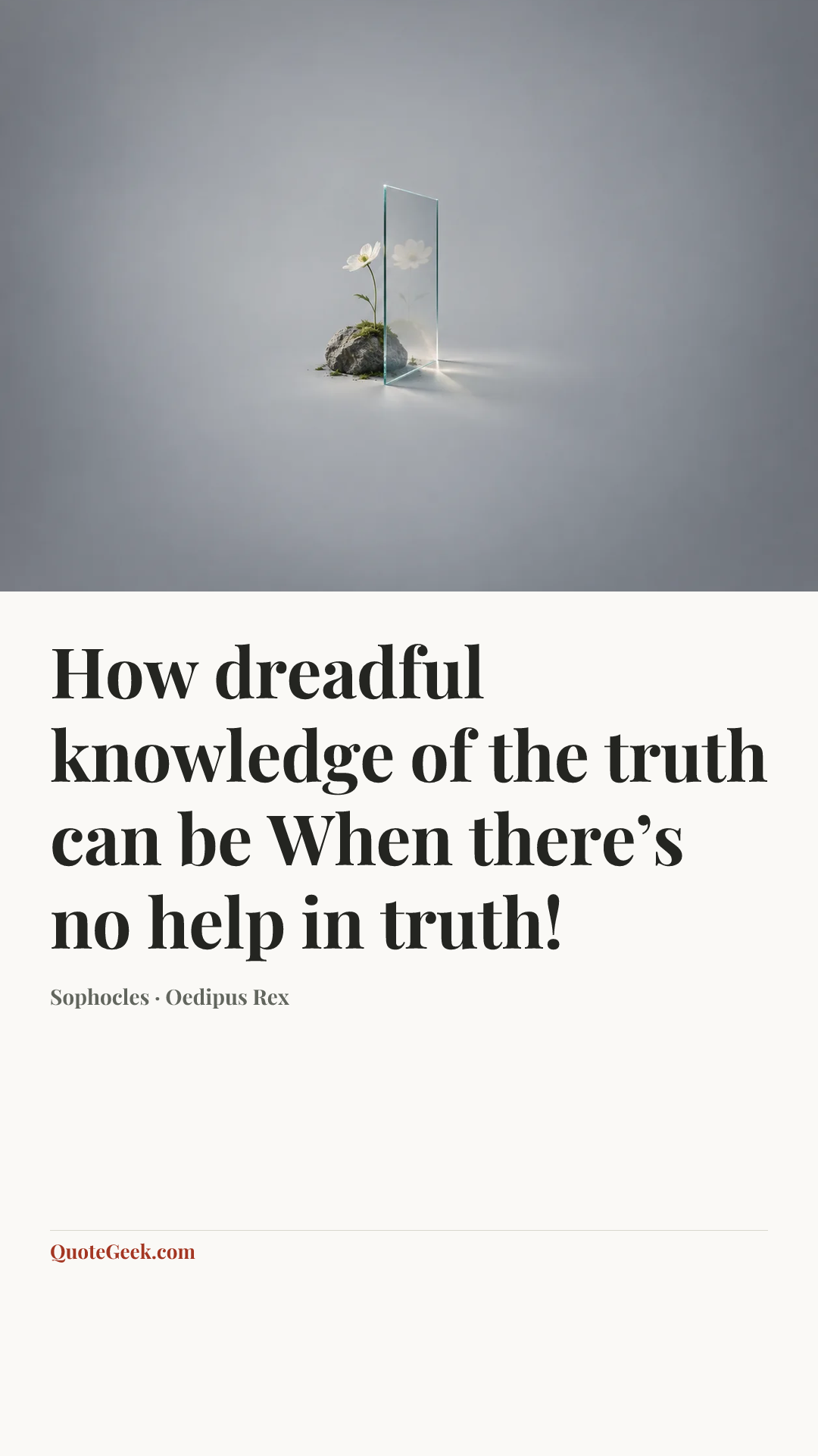 “How dreadful knowledge of the truth can be
When there’s no help in truth!” — Sophocles · Oedipus Rex. Illustrated QuoteGeek card.