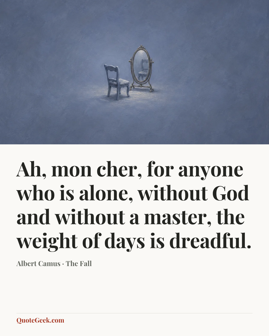 “Ah, mon cher, for anyone who is alone, without God and without a master, the weight of days is dreadful.” — Albert Camus · The Fall. Illustrated QuoteGeek card.