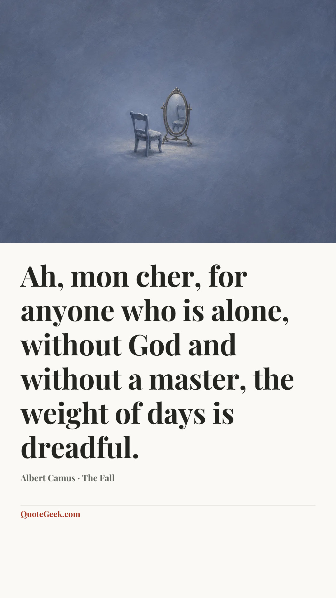“Ah, mon cher, for anyone who is alone, without God and without a master, the weight of days is dreadful.” — Albert Camus · The Fall. Illustrated QuoteGeek card.