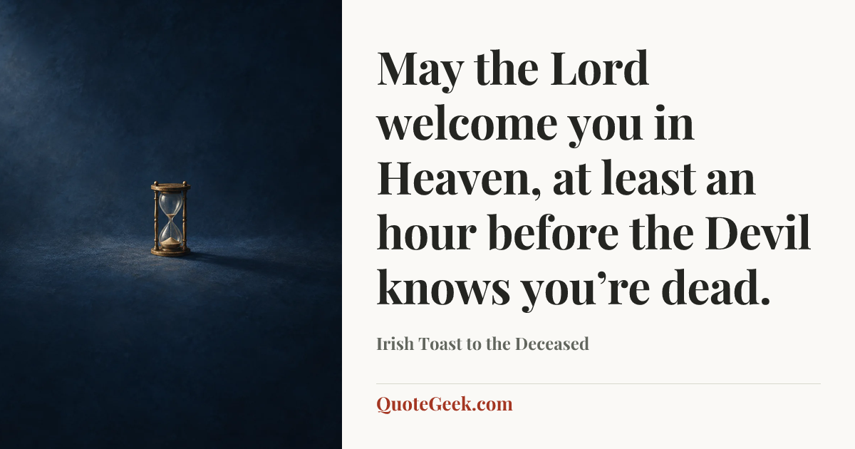 “May the Lord welcome you in Heaven, at least an hour before the Devil knows you’re dead.” — Irish Toast to the Deceased. Illustrated QuoteGeek card.