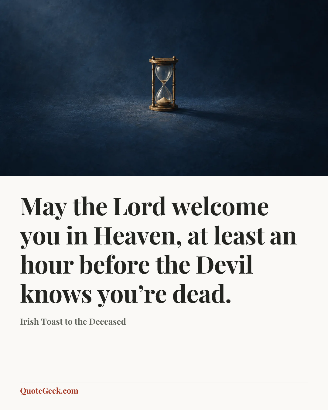“May the Lord welcome you in Heaven, at least an hour before the Devil knows you’re dead.” — Irish Toast to the Deceased. Illustrated QuoteGeek card.