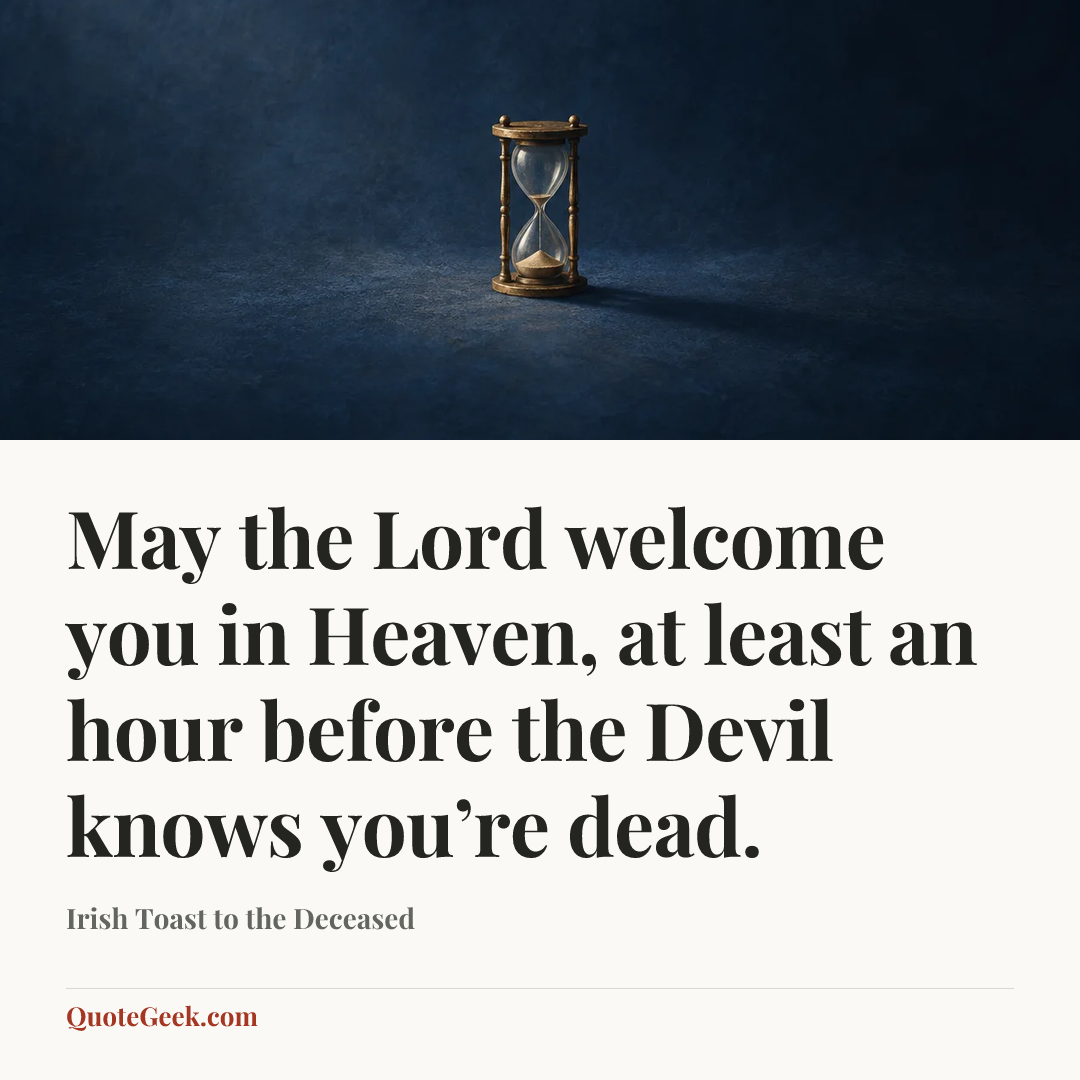 “May the Lord welcome you in Heaven, at least an hour before the Devil knows you’re dead.” — Irish Toast to the Deceased. Illustrated QuoteGeek card.