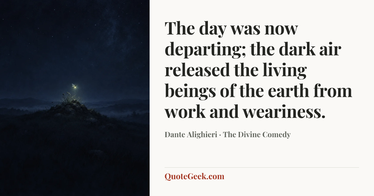 “The day was now departing; the dark air
released the living beings of the earth
from work and weariness.” — Dante Alighieri · The Divine Comedy. Illustrated QuoteGeek card.