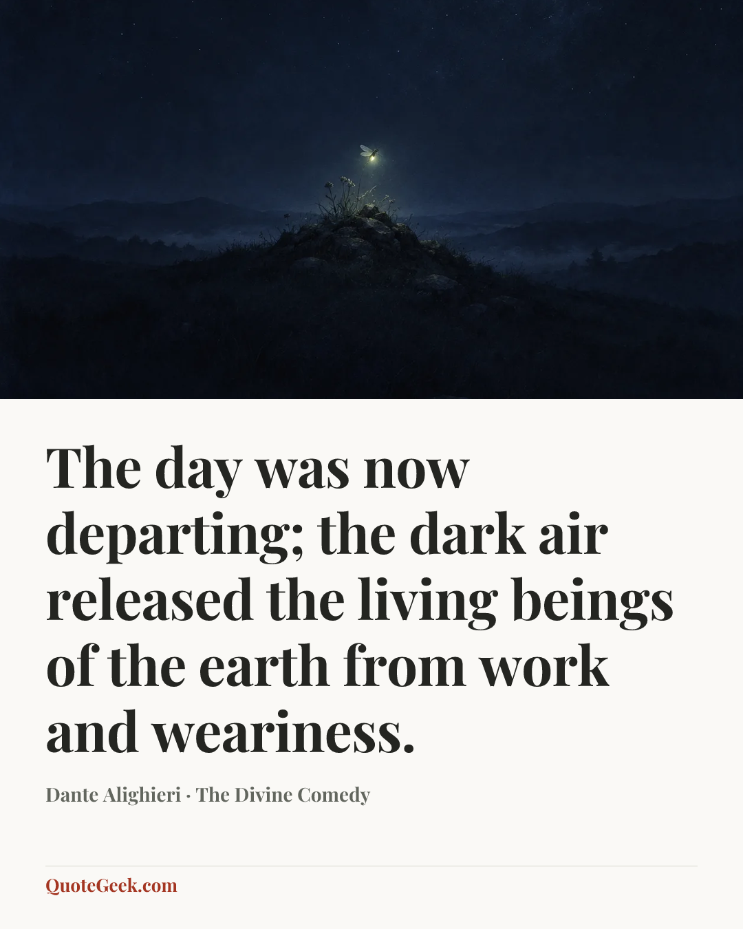 “The day was now departing; the dark air
released the living beings of the earth
from work and weariness.” — Dante Alighieri · The Divine Comedy. Illustrated QuoteGeek card.