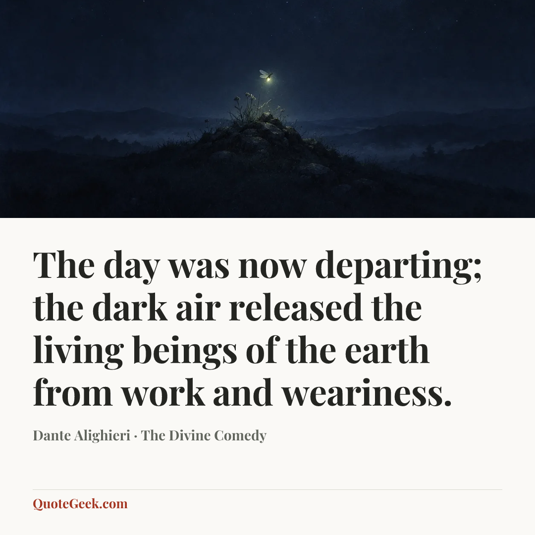 “The day was now departing; the dark air
released the living beings of the earth
from work and weariness.” — Dante Alighieri · The Divine Comedy. Illustrated QuoteGeek card.