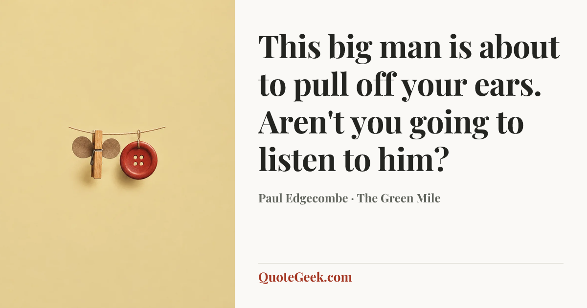 “This big man is about to pull off your ears. Aren't you going to listen to him?” — Paul Edgecombe · The Green Mile. Illustrated QuoteGeek card.