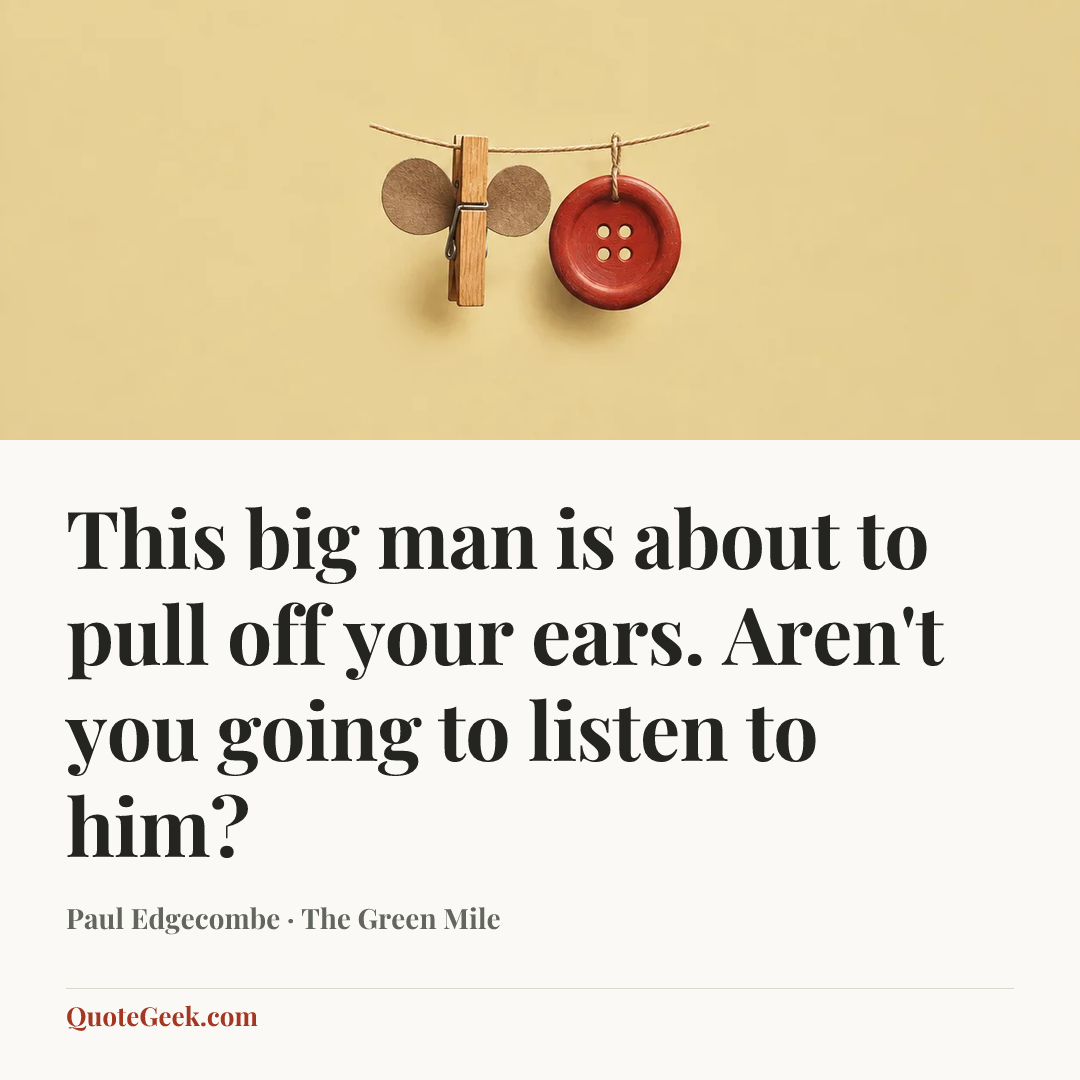 “This big man is about to pull off your ears. Aren't you going to listen to him?” — Paul Edgecombe · The Green Mile. Illustrated QuoteGeek card.