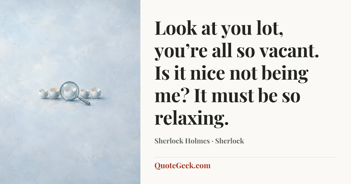 “Look at you lot, you’re all so vacant. Is it nice not being me? It must be so relaxing.” — Sherlock Holmes · Sherlock. Illustrated QuoteGeek card.