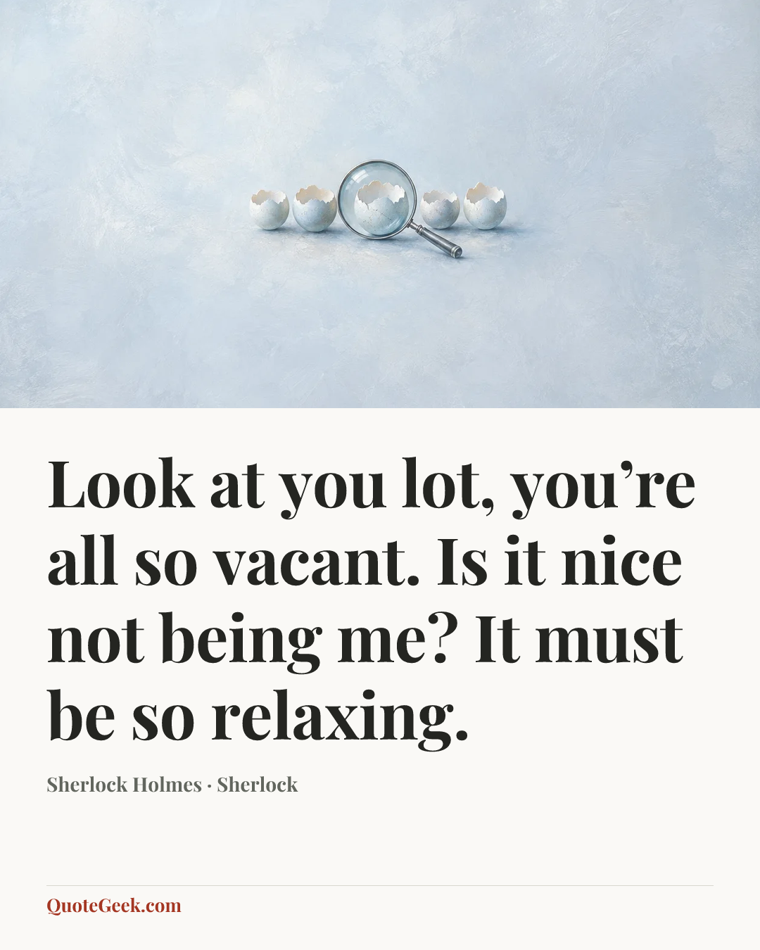 “Look at you lot, you’re all so vacant. Is it nice not being me? It must be so relaxing.” — Sherlock Holmes · Sherlock. Illustrated QuoteGeek card.