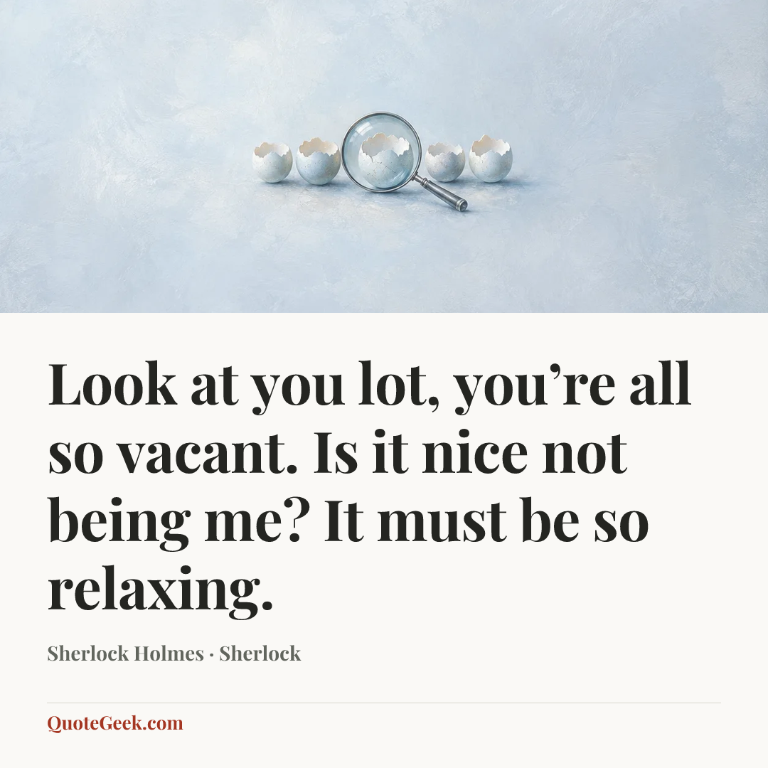 “Look at you lot, you’re all so vacant. Is it nice not being me? It must be so relaxing.” — Sherlock Holmes · Sherlock. Illustrated QuoteGeek card.