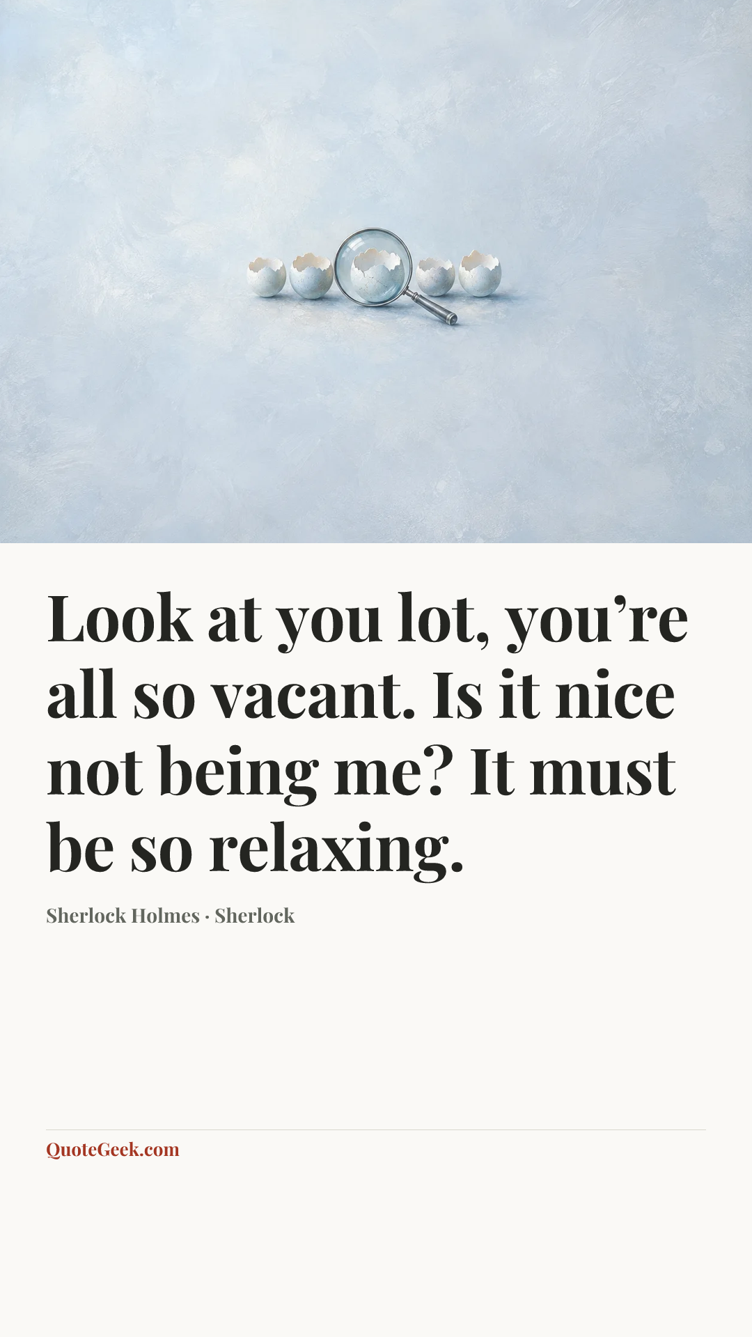 “Look at you lot, you’re all so vacant. Is it nice not being me? It must be so relaxing.” — Sherlock Holmes · Sherlock. Illustrated QuoteGeek card.
