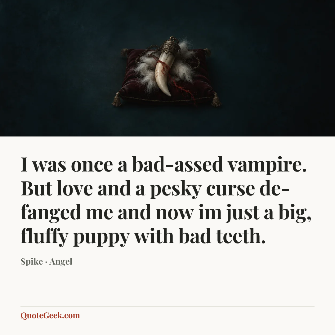 “I was once a bad-assed vampire. But love and a pesky curse de-fanged me and now im just a big, fluffy puppy with bad teeth.” — Spike · Angel. Illustrated QuoteGeek card.