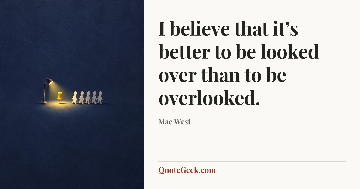 “I believe that it’s better to be looked over than to be overlooked.” — Mae West. Illustrated QuoteGeek card.