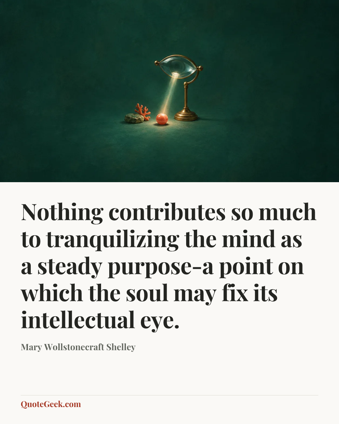 “Nothing contributes so much to tranquilizing the mind as a steady purpose-a point on which the soul may fix its intellectual eye.” — Mary Wollstonecraft Shelley. Illustrated QuoteGeek card.