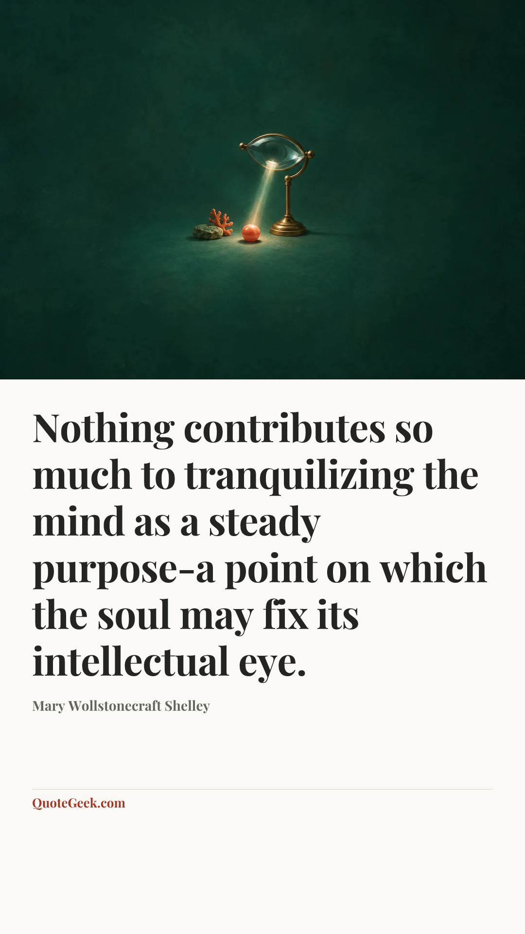 “Nothing contributes so much to tranquilizing the mind as a steady purpose-a point on which the soul may fix its intellectual eye.” — Mary Wollstonecraft Shelley. Illustrated QuoteGeek card.