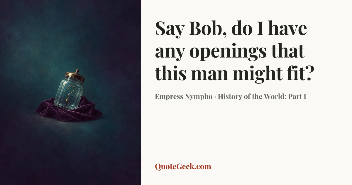 “Say Bob, do I have any openings that this man might fit?” — Empress Nympho · History of the World: Part I. Illustrated QuoteGeek card.