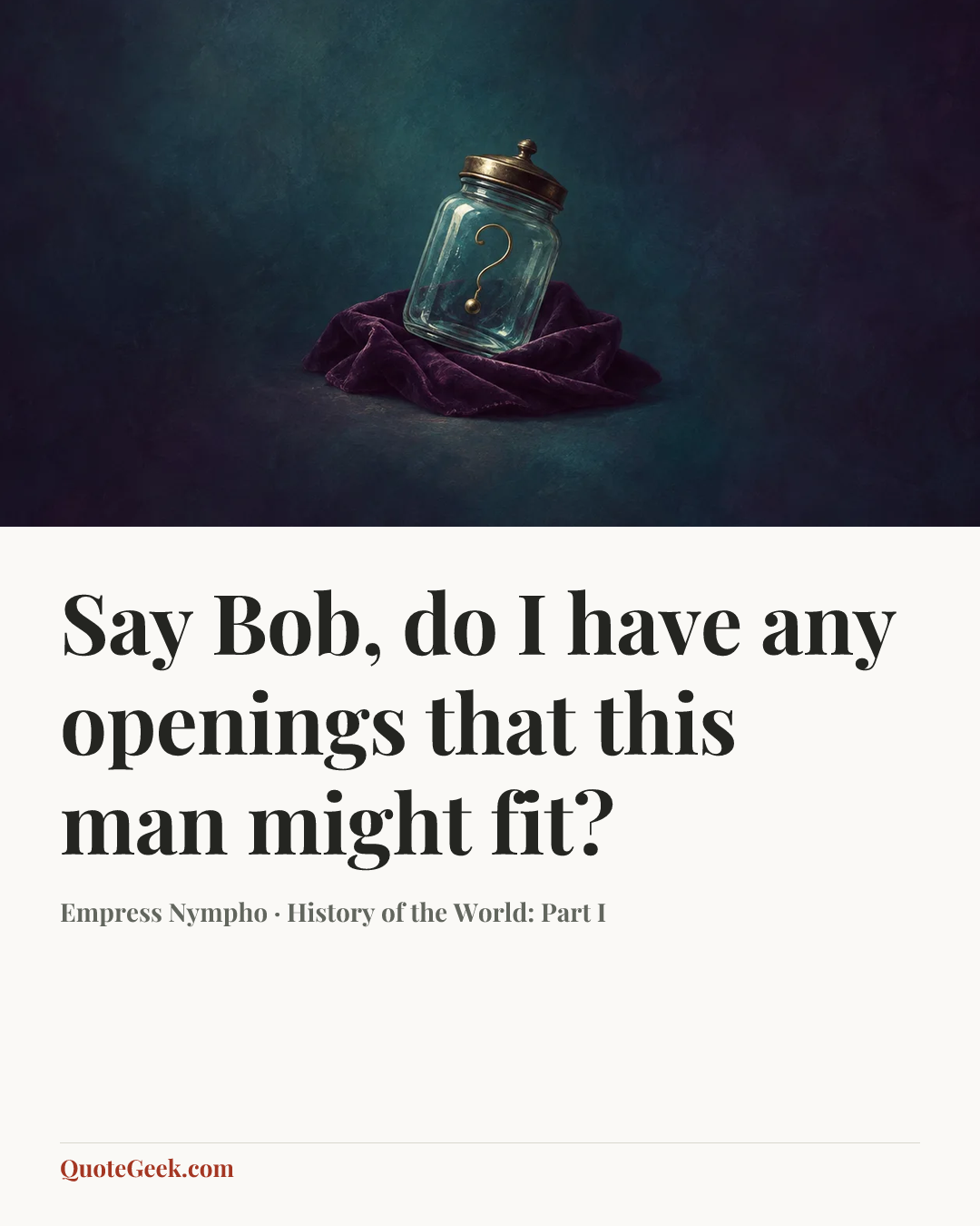 “Say Bob, do I have any openings that this man might fit?” — Empress Nympho · History of the World: Part I. Illustrated QuoteGeek card.