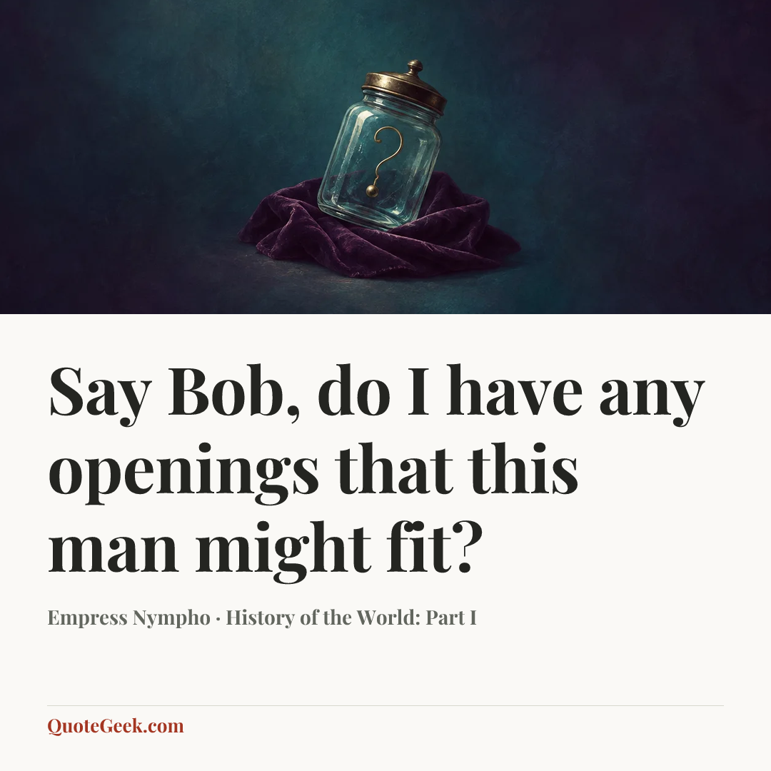“Say Bob, do I have any openings that this man might fit?” — Empress Nympho · History of the World: Part I. Illustrated QuoteGeek card.