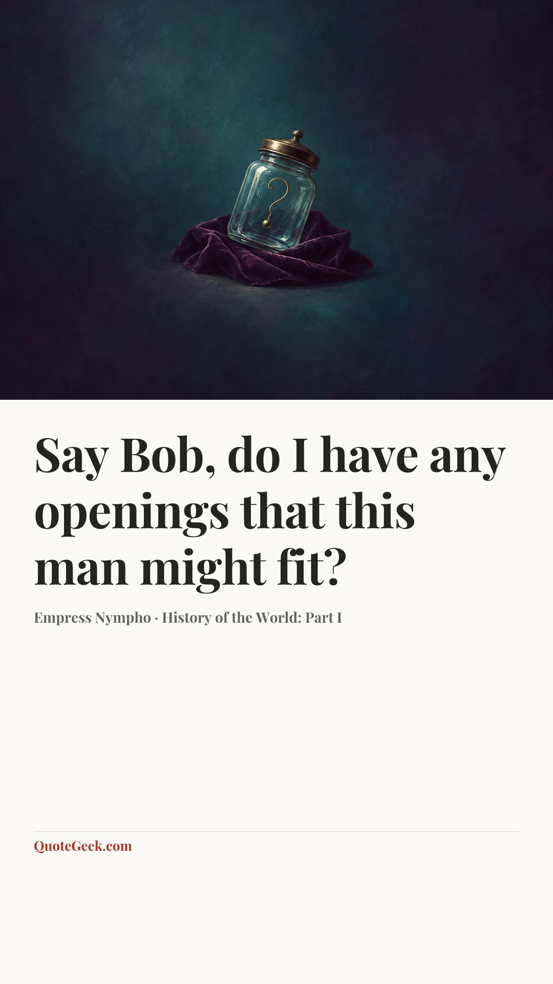 “Say Bob, do I have any openings that this man might fit?” — Empress Nympho · History of the World: Part I. Illustrated QuoteGeek card.