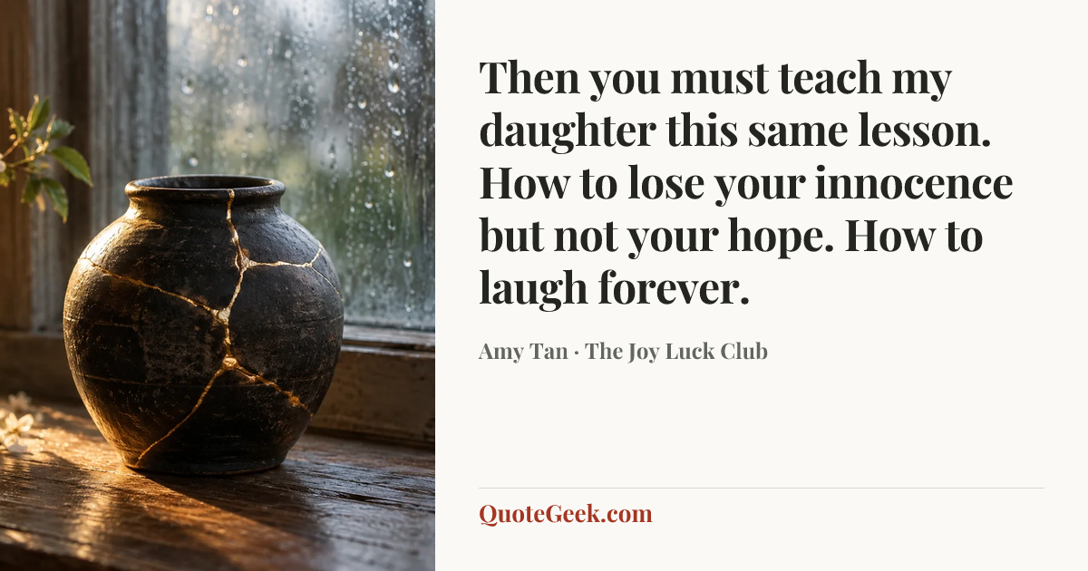 “Then you must teach my daughter this same lesson. How to lose your innocence but not your hope. How to laugh forever.” — Amy Tan · The Joy Luck Club. Illustrated QuoteGeek card.