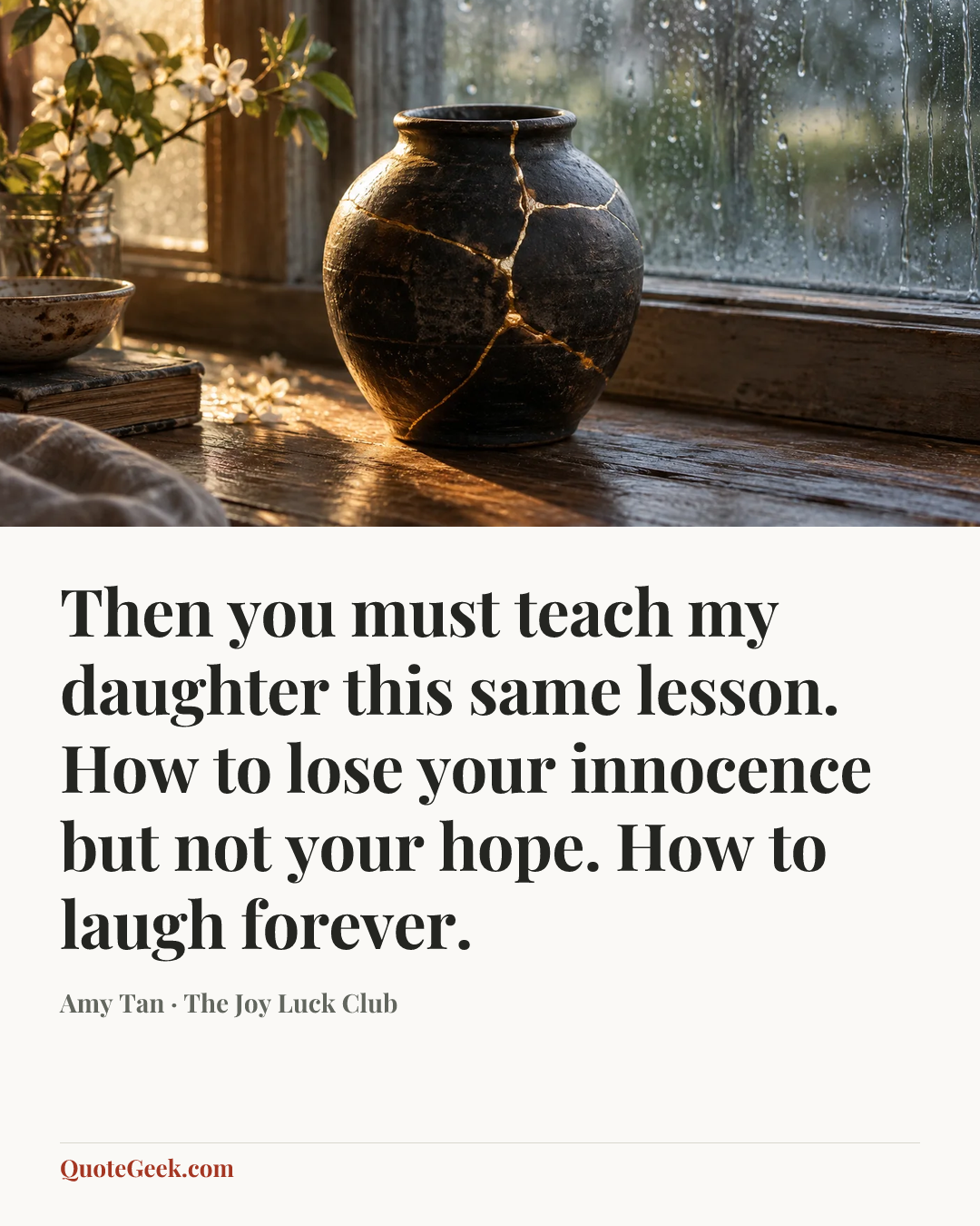 “Then you must teach my daughter this same lesson. How to lose your innocence but not your hope. How to laugh forever.” — Amy Tan · The Joy Luck Club. Illustrated QuoteGeek card.