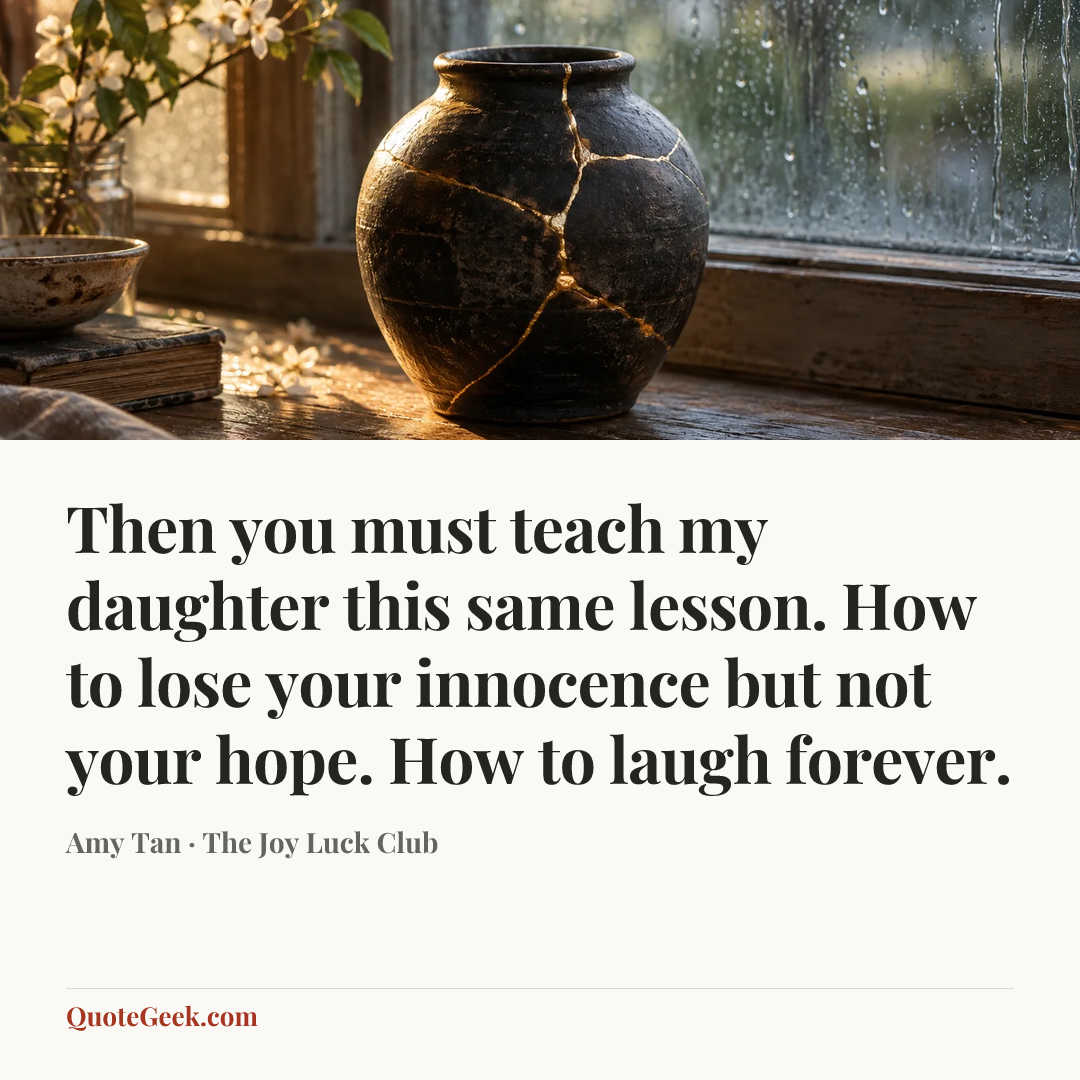 “Then you must teach my daughter this same lesson. How to lose your innocence but not your hope. How to laugh forever.” — Amy Tan · The Joy Luck Club. Illustrated QuoteGeek card.