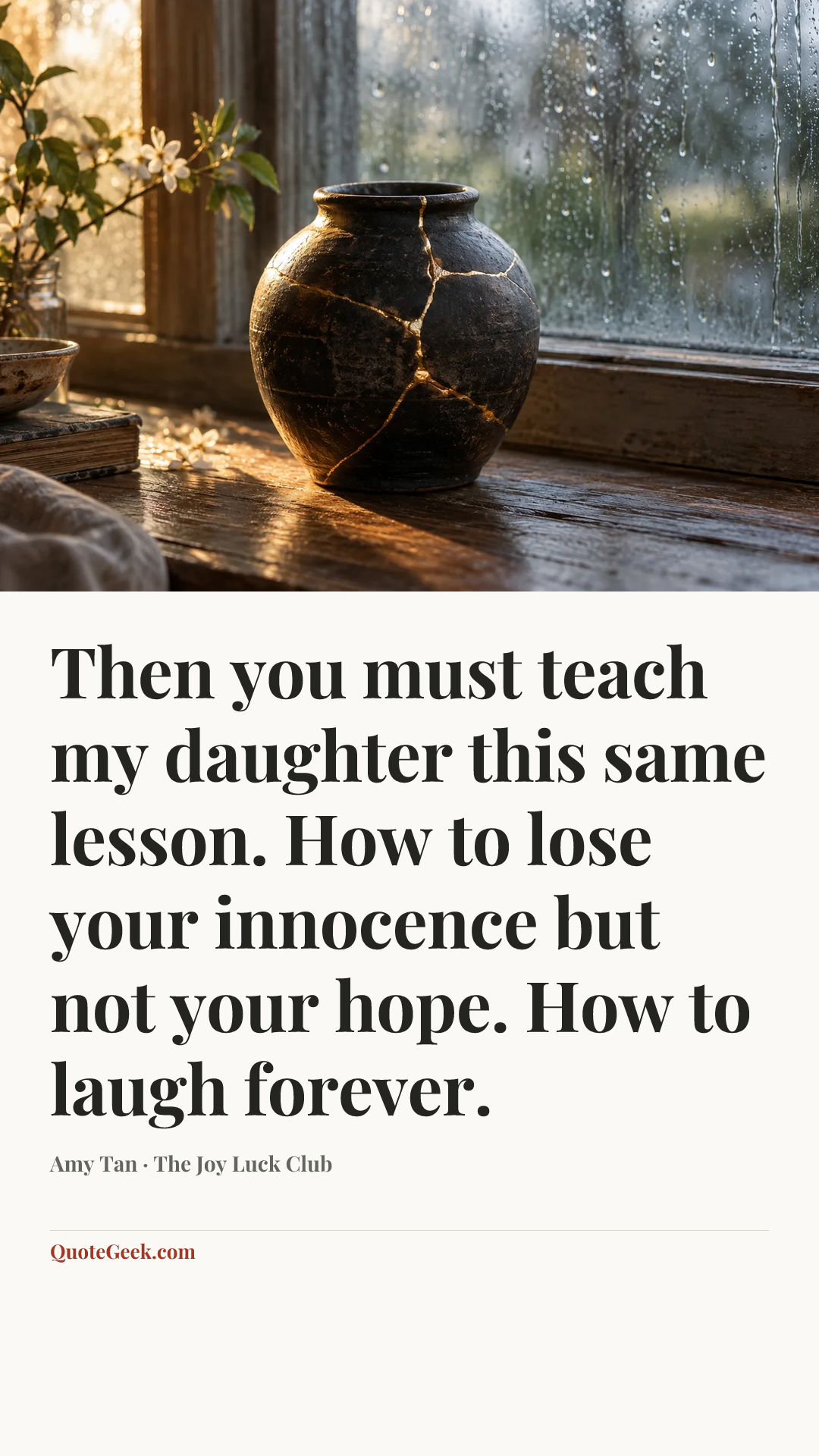 “Then you must teach my daughter this same lesson. How to lose your innocence but not your hope. How to laugh forever.” — Amy Tan · The Joy Luck Club. Illustrated QuoteGeek card.